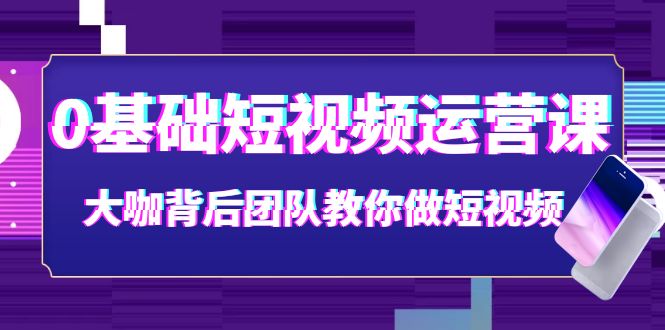 【副业项目4127期】0基础短视频运营课：大咖背后团队教你如何做好短视频-聚英社副业网