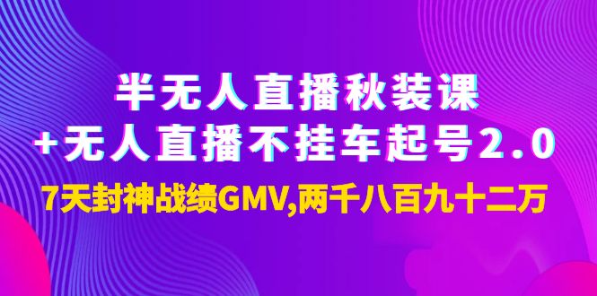 【副业项目4137期】半无人直播秋装课+无人直播不挂车起号2.0：7天封神战绩GMV两千八百九十二万-聚英社副业网