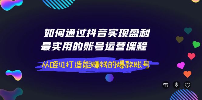 【副业项目4143期】如何通过抖音实现盈利，最实用的账号运营课程 从0到1打造能赚钱的爆款账号-聚英社副业网