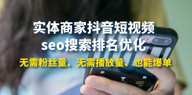 【副业项目4179期】实体商家抖音短视频seo搜索排名优化：无需粉丝量、无需播放量、也能爆单-聚英社副业网