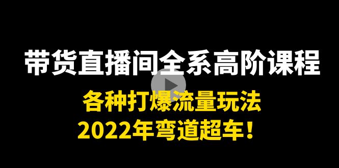 【副业项目4200期】带货直播间全系高阶课程：各种打爆流量玩法，2022年弯道超车-聚英社副业网