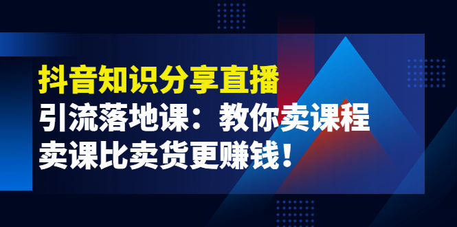 【副业项目4203期】《抖音知识分享直播》引流落地课：教你卖课程，卖课比卖货更赚钱-聚英社副业网