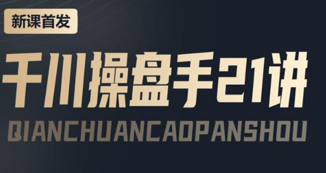 【副业项目4226期】某收费课程：千川操盘手实操，让人人成为千川操盘手，涨ROI、gmv、涨利润-聚英社副业网