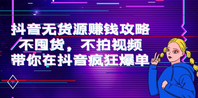【副业项目4229期】抖音无货源赚钱攻略，不囤货，不拍视频，带你在抖音疯狂爆单-聚英社副业网