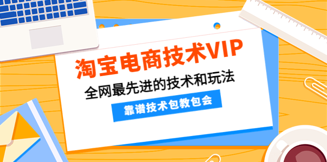 【副业项目4247期】淘宝电商技术VIP，全网最先进的技术和玩法，靠谱技术包教包会-聚英社副业网