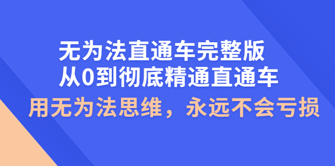 【副业项目4253期】无为法直通车完整版：从0到彻底精通直通车，用无为法思维，永远不会亏损-聚英社副业网