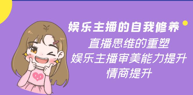 【副业项目4263期】娱乐主播的自我修养，直播思维的重塑，娱乐主播审美能力提升，情商提升-聚英社副业网