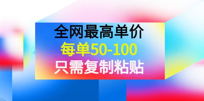 【副业项目4280期】某收费文章《全网最高单价，每单50-100，只需复制粘贴》可批量操作-聚英社副业网