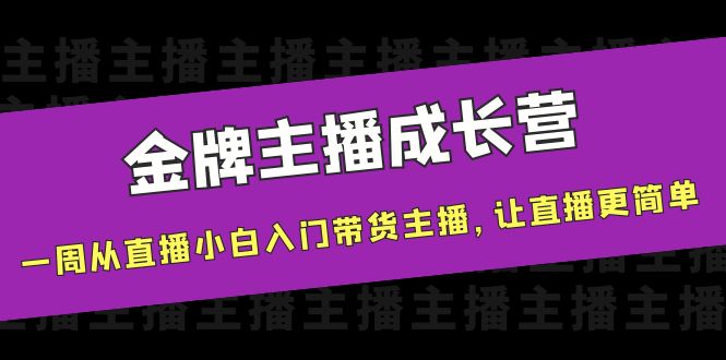 【副业项目4283期】金牌主播成长营，一周从直播小白入门带货主播，让直播更简单-聚英社副业网