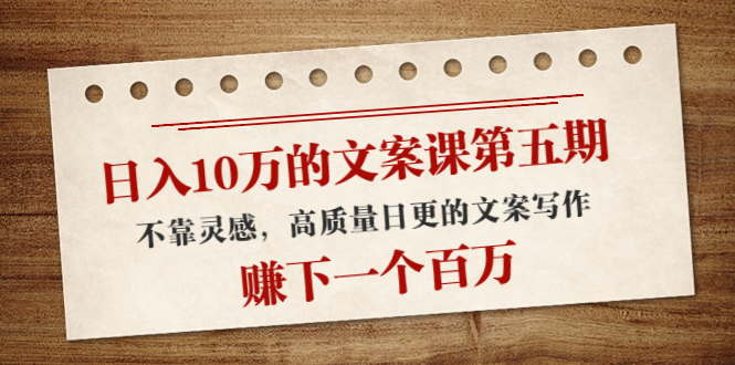 【副业项目4322期】日入10万的文案课第五期， 不靠灵感，高质量日更的文案写作，赚下一个百万-聚英社副业网
