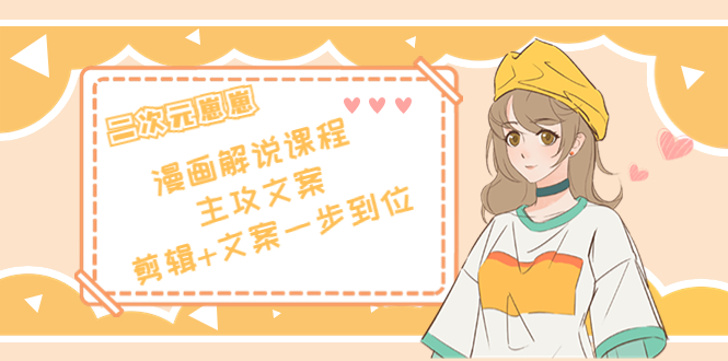 【副业项目4327期】二次元崽崽·漫画解说课程——主攻文案，剪辑+文案一步到位-价值599元-聚英社副业网