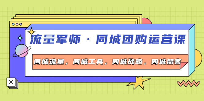 【副业项目4329期】流量军师·同城团购运营课，同城流量，同城工具，同城战略，同城留客-聚英社副业网