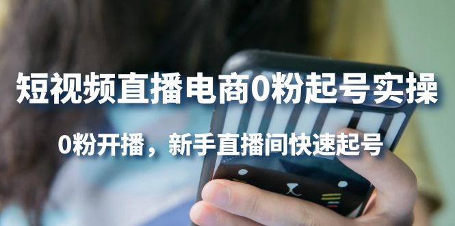 【副业项目4330期】短视频直播电商0粉起号实操，0粉开播，新手直播间快速起号-聚英社副业网