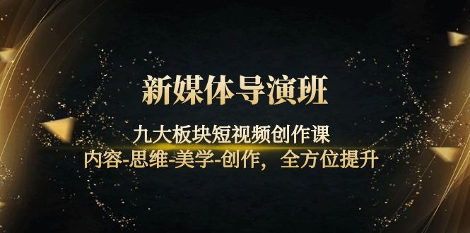 【副业项目4346期】新媒体导演班：九大板块短视频创作课，内容-思维-美学-创作，全方位提升-聚英社副业网