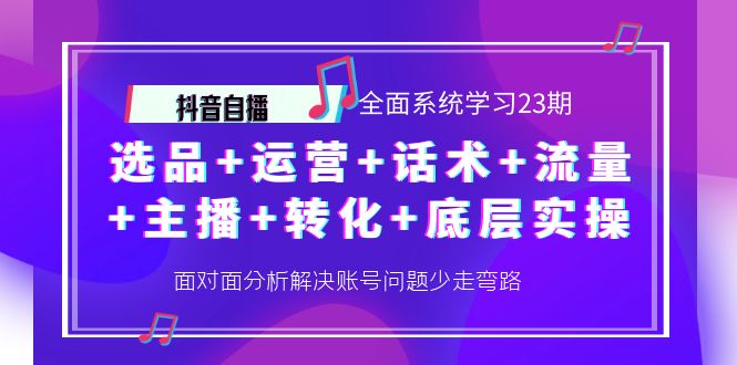【副业项目4359期】抖音自播 全面系统学习23期：选品+运营+话术+流量+主播+转化+底层实操-聚英社副业网