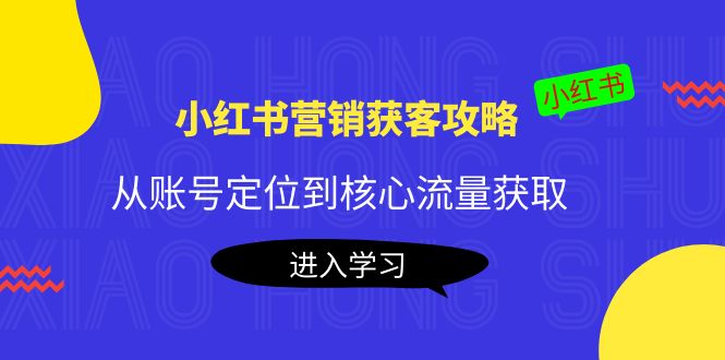 【副业项目4361期】小红书营销获客攻略：从账号定位到核心流量获取，爆款笔记打造-聚英社副业网