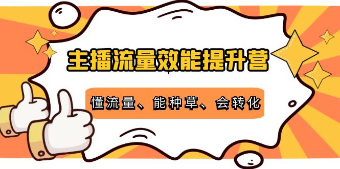 【副业项目4373期】主播流量效能提升营：懂流量、能种草、会转化，清晰明确方法规则-聚英社副业网