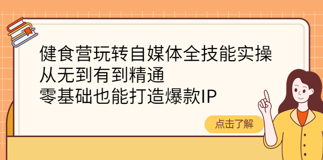 【副业项目4382期】健食营玩转自媒体全技能实操：从无到有到精通，零基础也能打造爆款IP-聚英社副业网