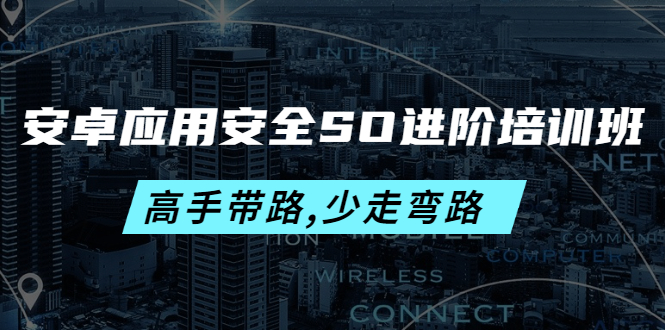 【副业项目4384期】安卓应用安全SO进阶培训班：高手带路,少走弯路-价值999元-聚英社副业网