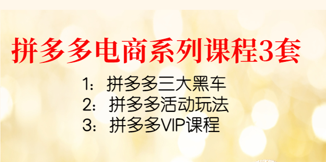 【副业项目4392期】拼多多电商系列课程3套：拼多多三大黑车+拼多多活动玩法+拼多多VIP课程-聚英社副业网