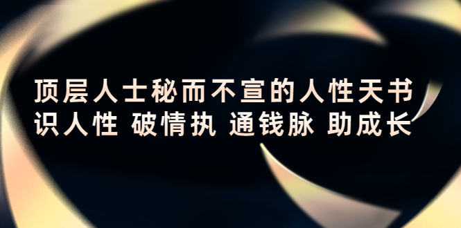 【副业项目4406期】顶层人士秘而不宣的人性天书，识人性 破情执 通钱脉 助成长-聚英社副业网