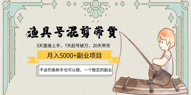 【副业项目4415期】渔具号混剪带货月入5000+项目：不会钓鱼新手也可以做，一个稳定的副业-聚英社副业网