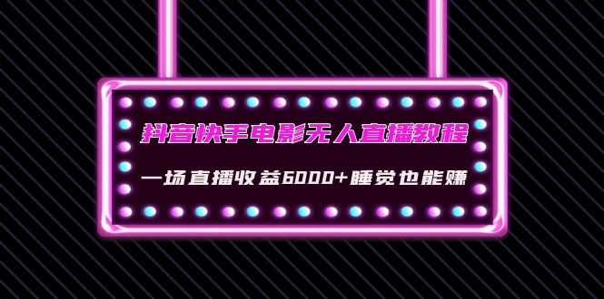 【副业项目4427期】抖音快手电影无人直播教程：一场直播收益6000+睡觉也能赚(教程+软件+素材)-聚英社副业网