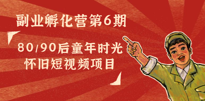 【副业项目4621期】黄岛主副业孵化营第6期：80/90后童年时光怀旧短视频项目-聚英社副业网