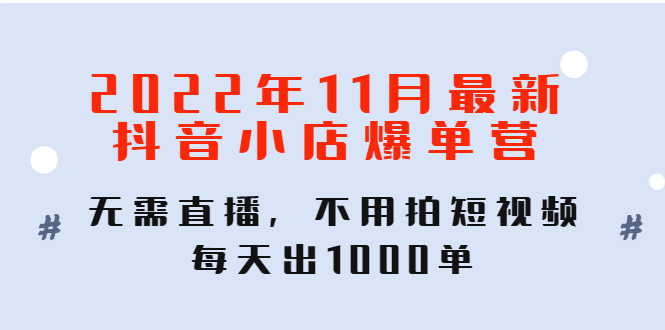【副业项目4624期】2022年11月最新抖音小店爆单营：无需直播，不用拍短视频，每天出1000单-聚英社副业网