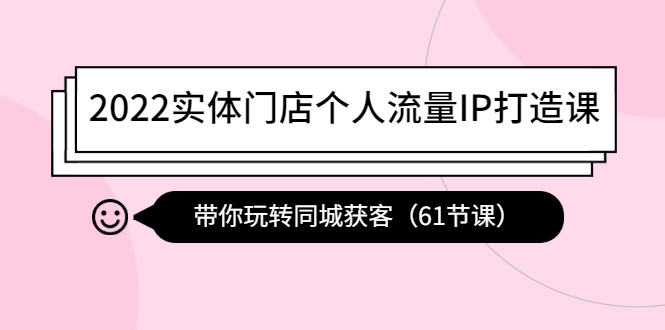 【副业项目4473期】2022实体门店个人流量IP打造课：带你玩转同城获客（61节课）-聚英社副业网