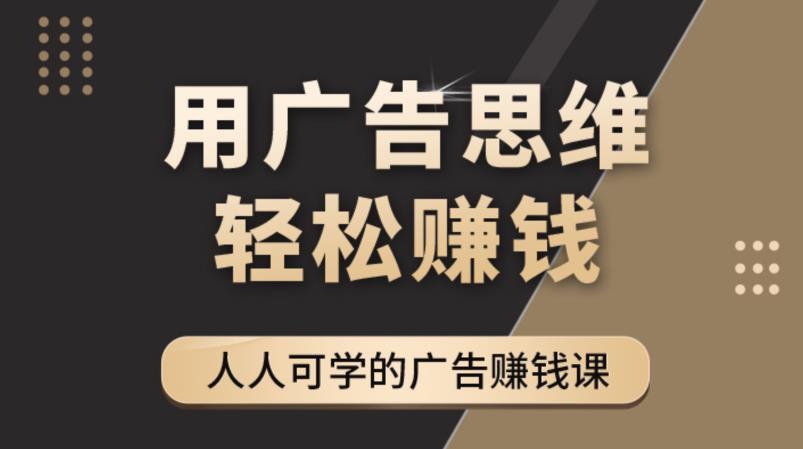 【副业项目4449期】广告思维36计：人人可学习的广告赚钱课，全民皆商时代（36节课）-聚英社副业网