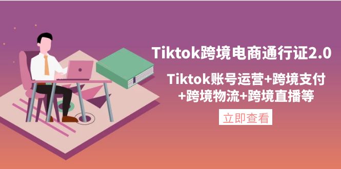 【副业项目4454期】Tiktok跨境电商通行证2.0：Tiktok账号运营+跨境支付+跨境物流+跨境直播等-聚英社副业网