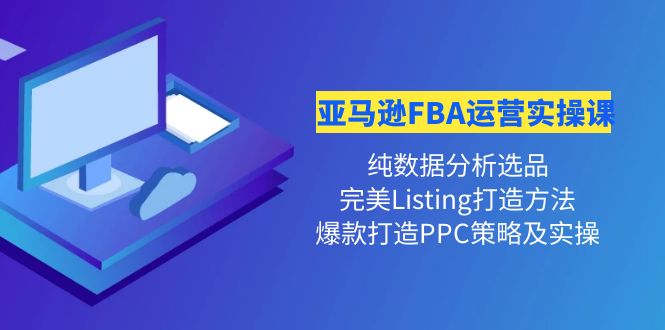 【副业项目4456期】亚马逊FBA运营实操课：纯数据分析选品+完美Listing打造+爆款打造PPC策略实操-聚英社副业网