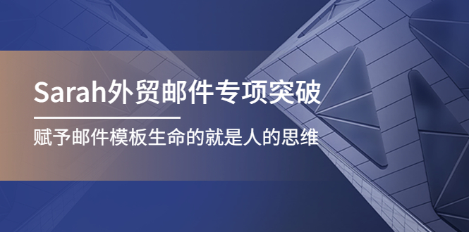 【副业项目4458期】Sarah外贸邮件专项突破，赋予邮件模板生命的就是人的思维-聚英社副业网