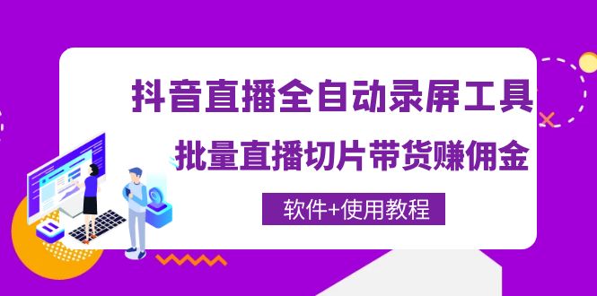 【副业项目4463期】抖音直播全自动录屏工具，批量直播切片带货赚佣金（软件+使用教程）-聚英社副业网