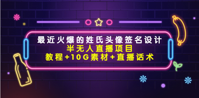 【副业项目4465期】最近火爆的姓氏头像签名设计半无人直播项目（教程+10G素材+直播话术）-聚英社副业网