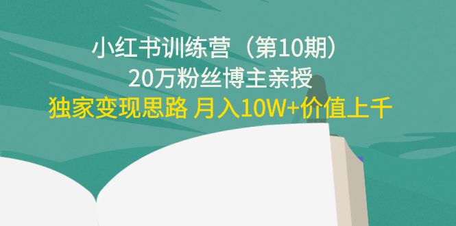 【副业项目4469期】小红书训练营（第10期）20万粉丝博主亲授：独家变现思路 月入10W+价值上千-聚英社副业网