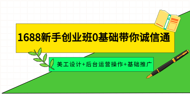 【副业项目4481期】1688新手创业班0基础带你诚信通：美工设计+后台运营操作+基础推广-聚英社副业网