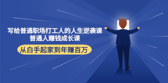 【副业项目4484期】写给普通职场打工人的人生逆袭课：普通人赚钱成长课 从白手起家到年赚百万-聚英社副业网