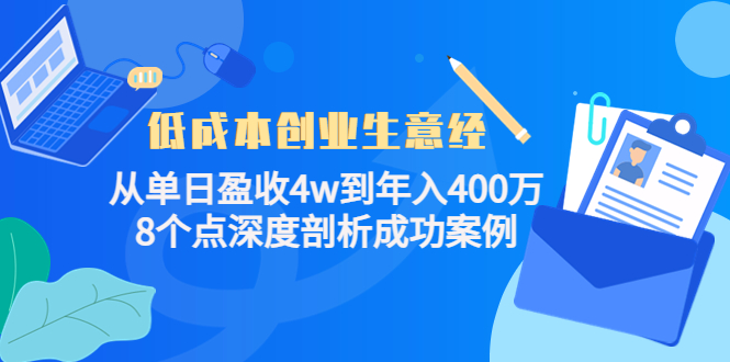 【副业项目4507期】低成本创业生意经：从单日盈收4w到年入400万，8个点深度剖析成功案例-聚英社副业网
