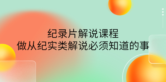 【副业项目4538期】眼镜蛇电影：纪录片解说课程，做从纪实类解说必须知道的事-价值499元-聚英社副业网
