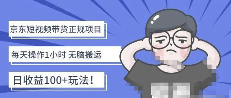 【副业项目4588期】京东短视频带货项目：每天操作2小时，月收益3000+副业项目-价值1988元-聚英社副业网