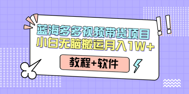 【副业项目4612期】人人都能操作的蓝海多多视频带货项目 小白无脑搬运月入10000+（教程+软件）-聚英社副业网