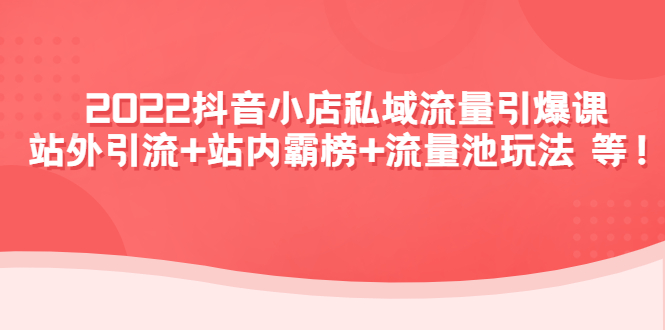 【副业项目4627期】2022抖音小店私域流量引爆课：站外引流+站内霸榜+流量池玩法等等-聚英社副业网