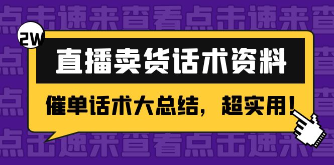 【副业项目4630期】2万字 直播卖货话术资料：催单话术大总结，超实用-聚英社副业网
