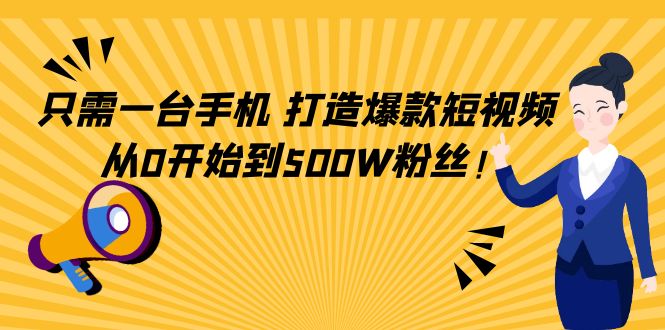 【副业项目4631期】只需一台手机，轻松打造爆款短视频，从0开始到500W粉丝-聚英社副业网