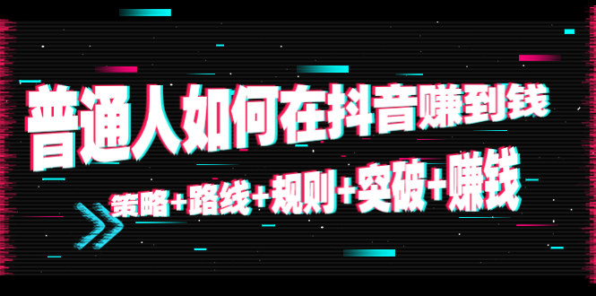 【副业项目4652期】普通人如何在抖音赚到钱：策略+路线+规则+突破+赚钱（10节课）-聚英社副业网