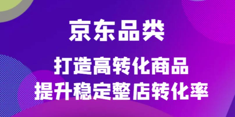 【副业项目4653期】京东电商品类定制培训课程，打造高转化商品提升稳定整店转化率-聚英社副业网