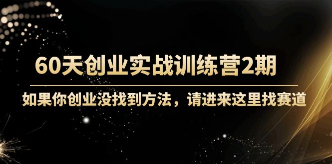 【副业项目4485期】60天创业实战训练营2期：如果你创业没找到方法，进来这里找赛道-价值3000元-聚英社副业网
