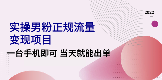 【副业项目4548期】2022实操男粉正规流量变现项目，一台手机即可 当天就能出单【视频课程】-聚英社副业网